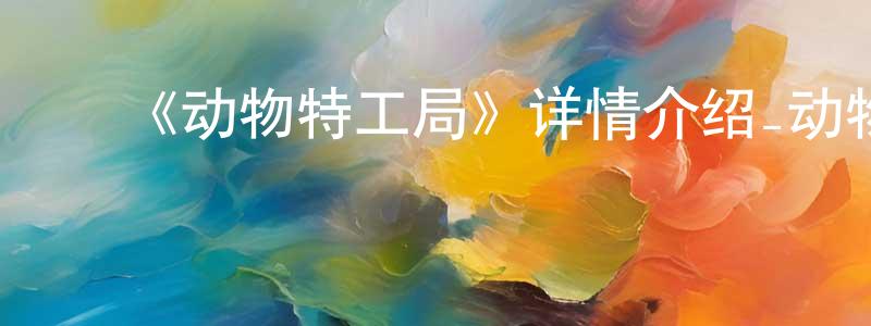 ﻿《动物特工局》详情介绍_动物特工局HD在线观看_动物特工局迅雷下载_国漫 ﻿陈明勇的blog